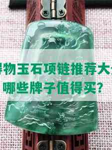 得物玉石项链推荐大全：哪些牌子值得买？