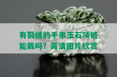 有裂缝的手串玉石项链能戴吗？高清图片欣赏