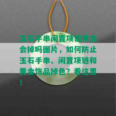 玉石手串闲置项链黄金会掉吗图片，如何防止玉石手串、闲置项链和黄金饰品掉色？看这里！