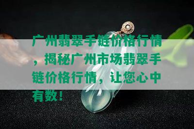 广州翡翠手链价格行情，揭秘广州市场翡翠手链价格行情，让您心中有数！