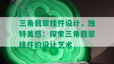 三角翡翠挂件设计，独特美感：探索三角翡翠挂件的设计艺术