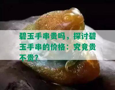 碧玉手串贵吗，探讨碧玉手串的价格：究竟贵不贵？