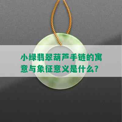 小绿翡翠葫芦手链的寓意与象征意义是什么？