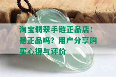 淘宝翡翠手链正品店：是正品吗？用户分享购买心得与评价