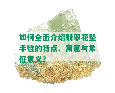 如何全面介绍翡翠花坠手链的特点、寓意与象征意义？