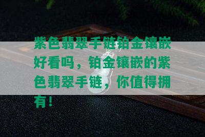 紫色翡翠手链铂金镶嵌好看吗，铂金镶嵌的紫色翡翠手链，你值得拥有！