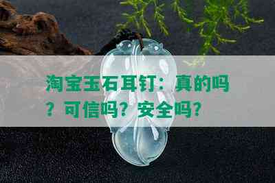 淘宝玉石耳钉：真的吗？可信吗？安全吗？