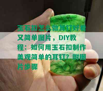 玉石扣怎么做耳钉好看又简单图片，DIY教程：如何用玉石扣制作美观简单的耳钉？附图片步骤