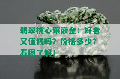 翡翠桃心镶嵌金：好看又值钱吗？价格多少？看图了解！