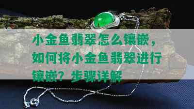 小金鱼翡翠怎么镶嵌，如何将小金鱼翡翠进行镶嵌？步骤详解