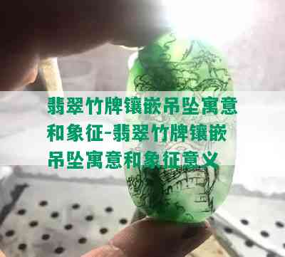 翡翠竹牌镶嵌吊坠寓意和象征-翡翠竹牌镶嵌吊坠寓意和象征意义