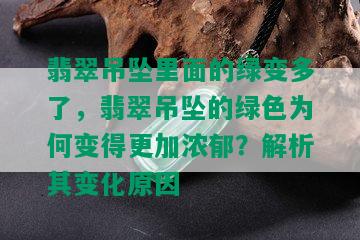 翡翠吊坠里面的绿变多了，翡翠吊坠的绿色为何变得更加浓郁？解析其变化原因