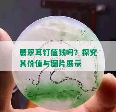 翡翠耳钉值钱吗？探究其价值与图片展示