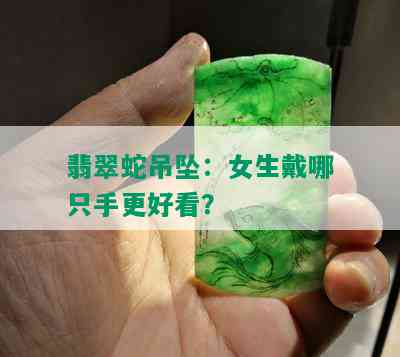 翡翠蛇吊坠：女生戴哪只手更好看？