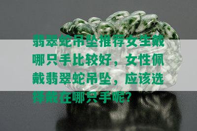 翡翠蛇吊坠推荐女生戴哪只手比较好，女性佩戴翡翠蛇吊坠，应该选择戴在哪只手呢？