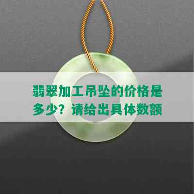 翡翠加工吊坠的价格是多少？请给出具体数额