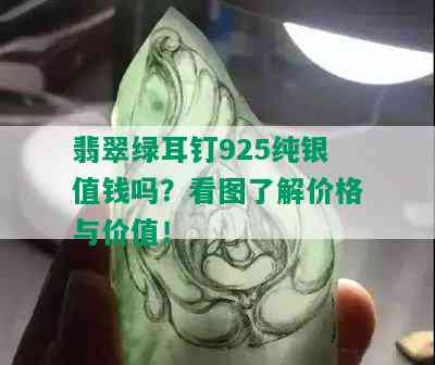 翡翠绿耳钉925纯银值钱吗？看图了解价格与价值！