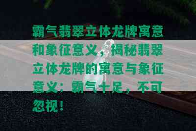 霸气翡翠立体龙牌寓意和象征意义，揭秘翡翠立体龙牌的寓意与象征意义：霸气十足，不可忽视！