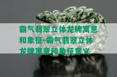 霸气翡翠立体龙牌寓意和象征-霸气翡翠立体龙牌寓意和象征意义