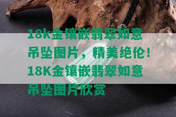 18k金镶嵌翡翠如意吊坠图片，精美绝伦！18K金镶嵌翡翠如意吊坠图片欣赏