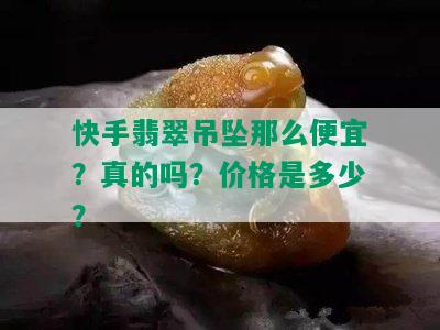 快手翡翠吊坠那么便宜？真的吗？价格是多少？