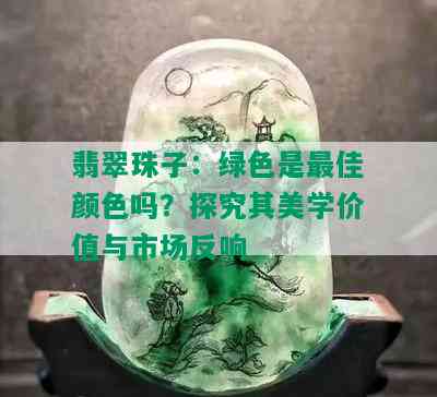 翡翠珠子：绿色是更佳颜色吗？探究其美学价值与市场反响