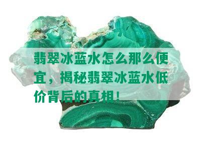 翡翠冰蓝水怎么那么便宜，揭秘翡翠冰蓝水低价背后的真相！