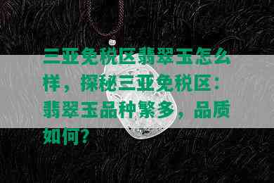 三亚免税区翡翠玉怎么样，探秘三亚免税区：翡翠玉品种繁多，品质如何？