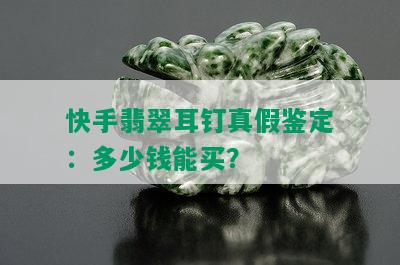 快手翡翠耳钉真假鉴定：多少钱能买？