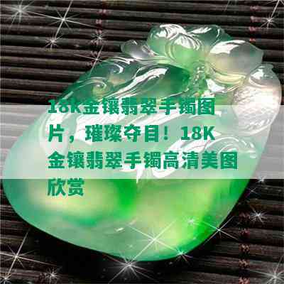 18k金镶翡翠手镯图片，璀璨夺目！18K金镶翡翠手镯高清美图欣赏