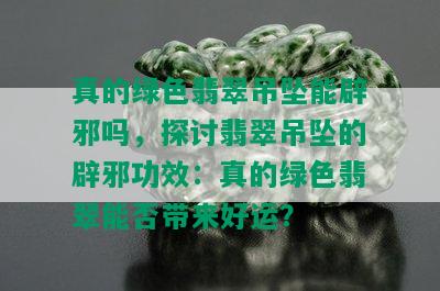 真的绿色翡翠吊坠能辟邪吗，探讨翡翠吊坠的辟邪功效：真的绿色翡翠能否带来好运？