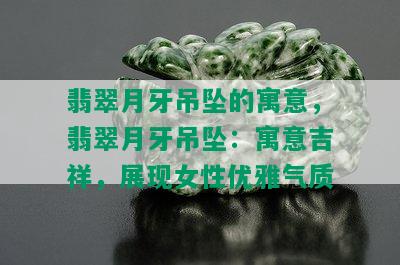 翡翠月牙吊坠的寓意，翡翠月牙吊坠：寓意吉祥，展现女性优雅气质