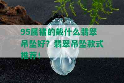 95属猪的戴什么翡翠吊坠好？翡翠吊坠款式推荐！