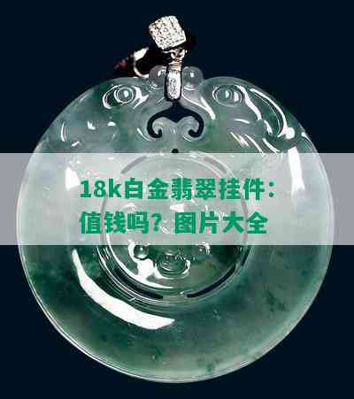 18k白金翡翠挂件：值钱吗？图片大全