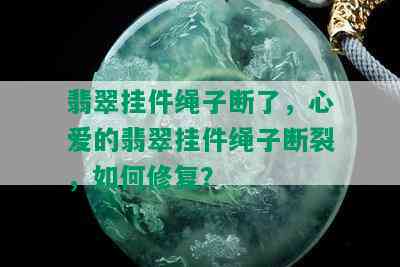 翡翠挂件绳子断了，心爱的翡翠挂件绳子断裂，如何修复？