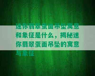 迷你翡翠蛋面吊坠寓意和象征是什么，揭秘迷你翡翠蛋面吊坠的寓意与象征