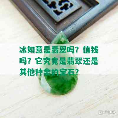 冰如意是翡翠吗？值钱吗？它究竟是翡翠还是其他种类的宝石？