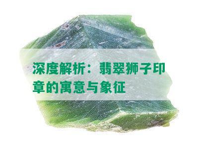 深度解析：翡翠狮子印章的寓意与象征