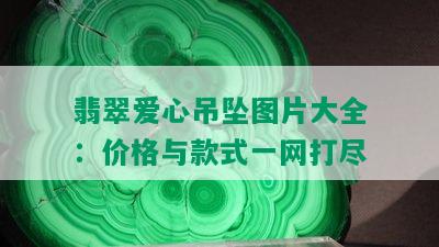 翡翠爱心吊坠图片大全：价格与款式一网打尽