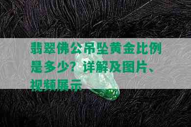 翡翠佛公吊坠黄金比例是多少？详解及图片、视频展示