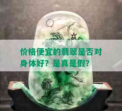 价格便宜的翡翠是否对身体好？是真是假？