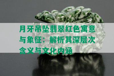 月牙吊坠翡翠红色寓意与象征：解析其深层次含义与文化内涵