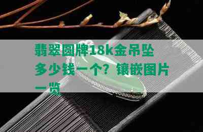 翡翠圆牌18k金吊坠多少钱一个？镶嵌图片一览