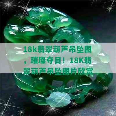 18k翡翠葫芦吊坠图，璀璨夺目！18K翡翠葫芦吊坠图片欣赏