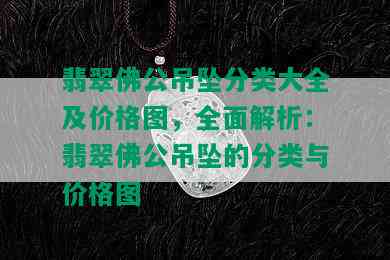 翡翠佛公吊坠分类大全及价格图，全面解析：翡翠佛公吊坠的分类与价格图