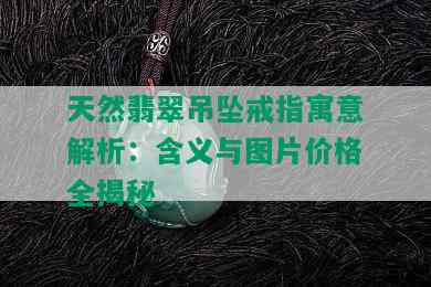 天然翡翠吊坠戒指寓意解析：含义与图片价格全揭秘