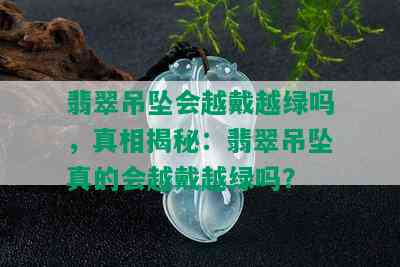 翡翠吊坠会越戴越绿吗，真相揭秘：翡翠吊坠真的会越戴越绿吗？