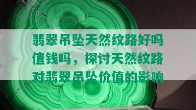 翡翠吊坠天然纹路好吗值钱吗，探讨天然纹路对翡翠吊坠价值的影响