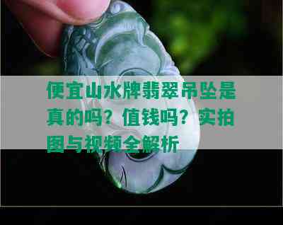 便宜山水牌翡翠吊坠是真的吗？值钱吗？实拍图与视频全解析