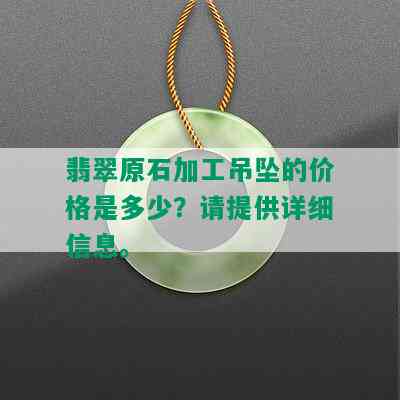 翡翠原石加工吊坠的价格是多少？请提供详细信息。